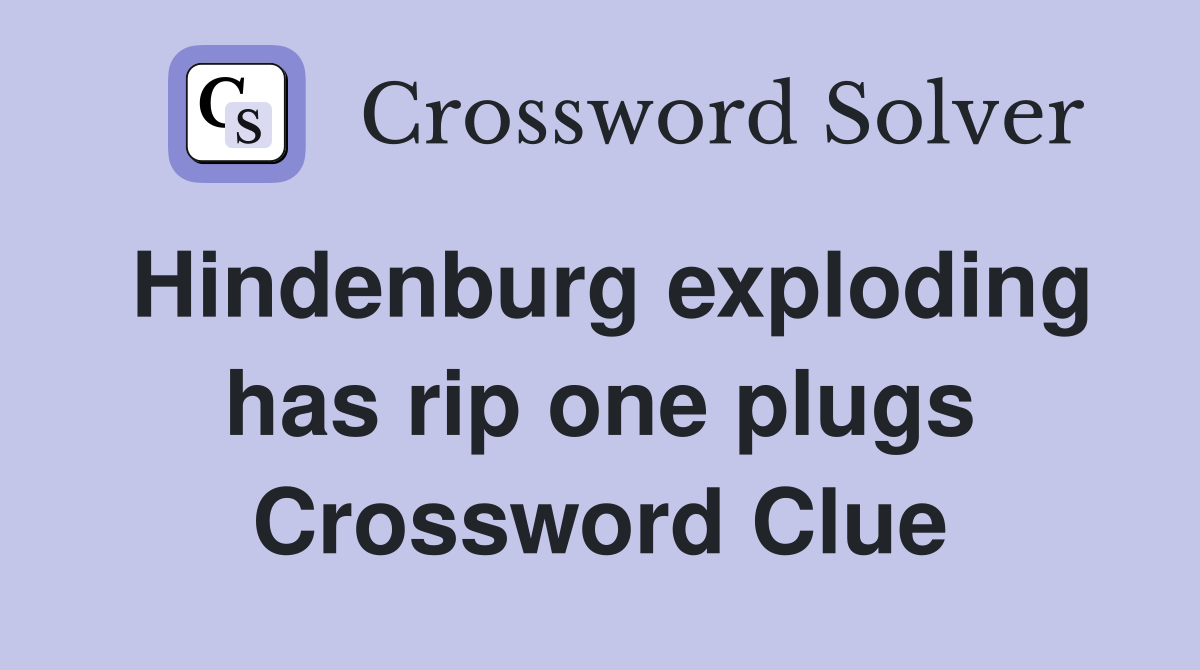 Hindenburg exploding has rip one plugs Crossword Clue