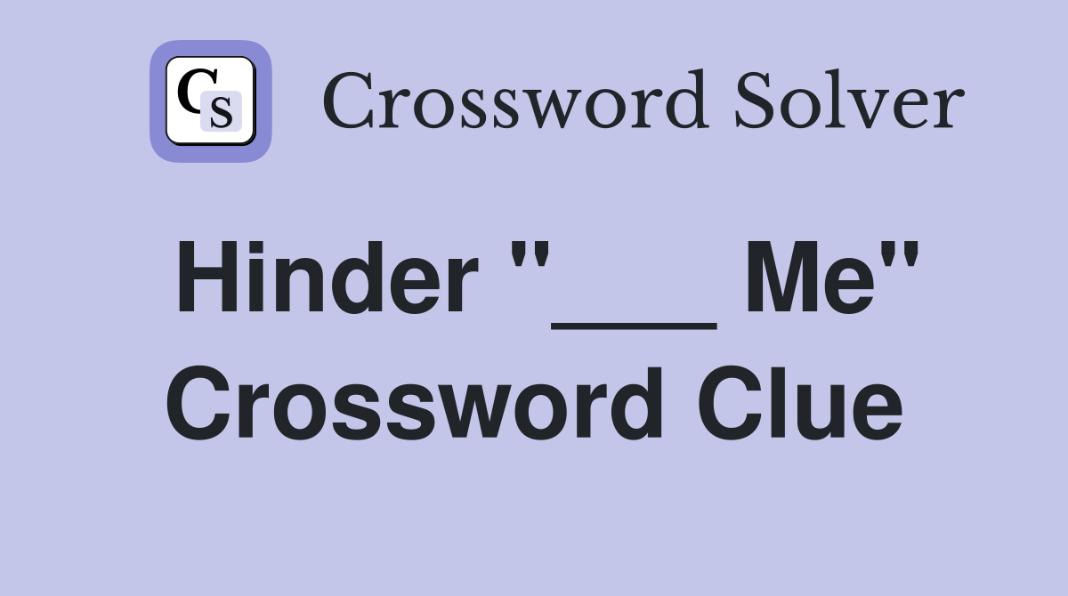 Hinder "___ Me" Crossword Clue