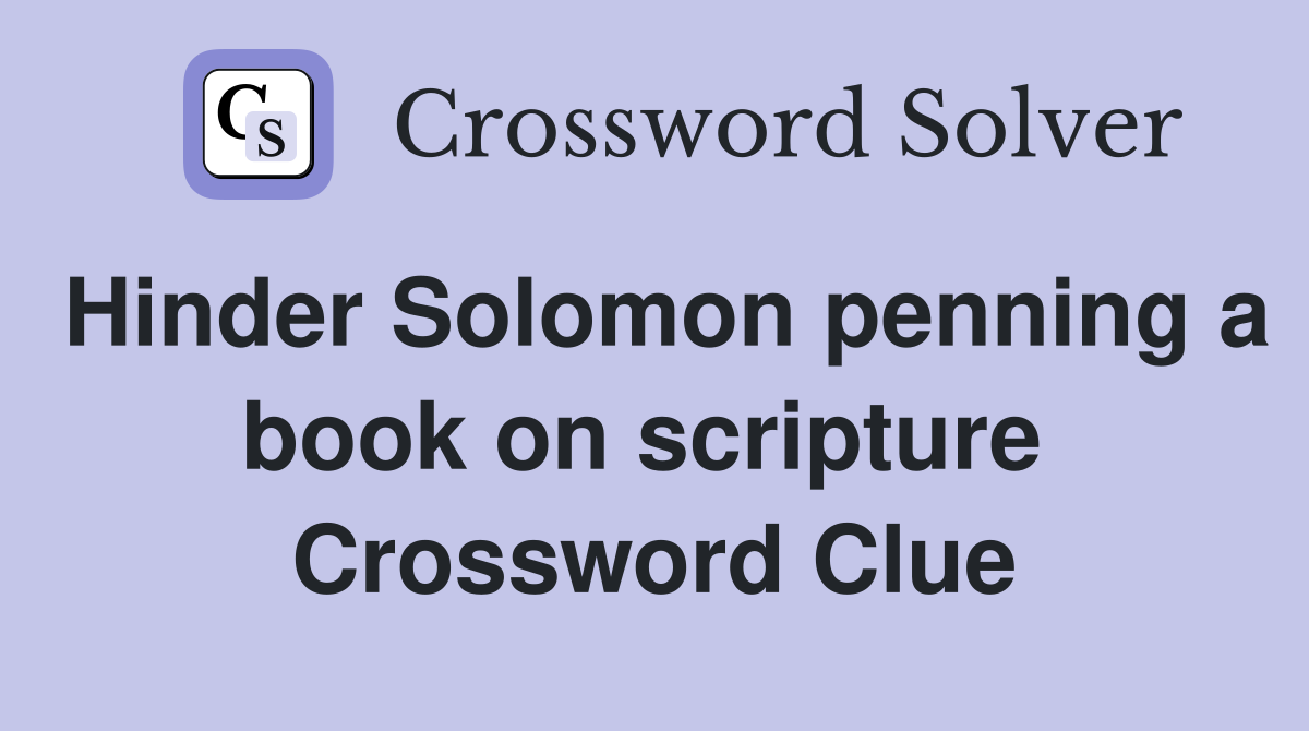 Hinder Solomon penning a book on scripture  Crossword Clue