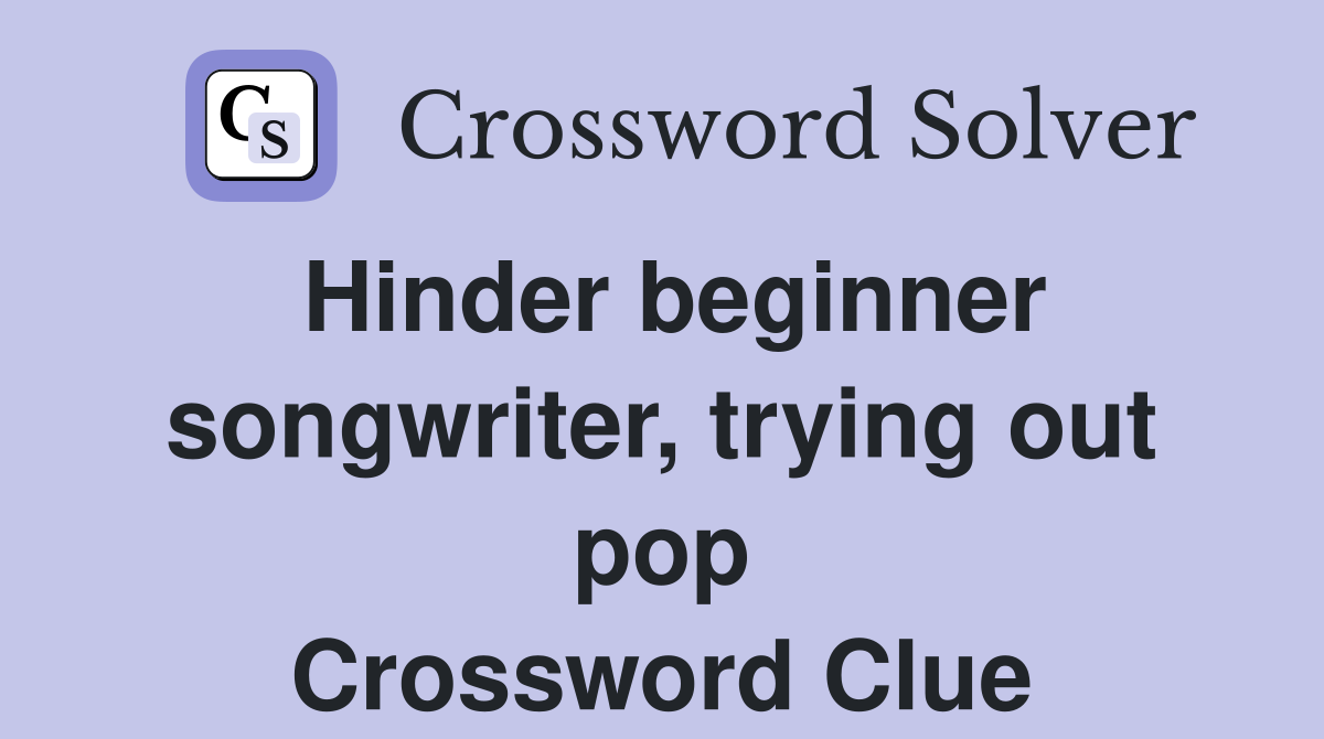 Hinder beginner songwriter, trying out pop Crossword Clue