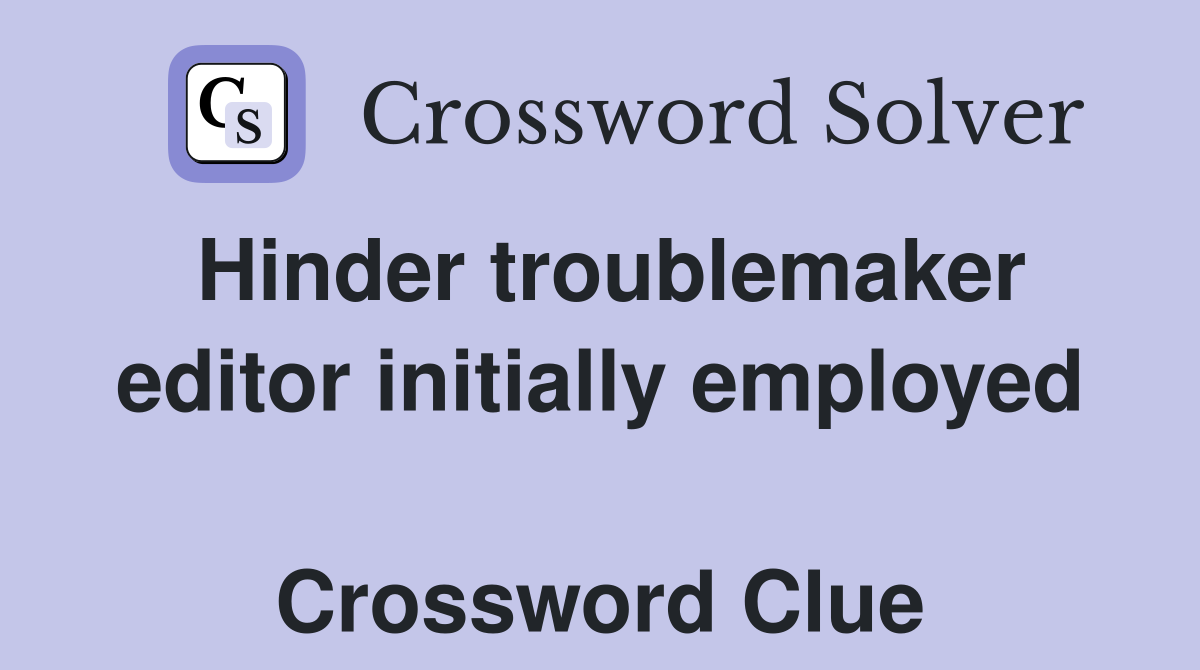 Hinder troublemaker editor initially employed  Crossword Clue