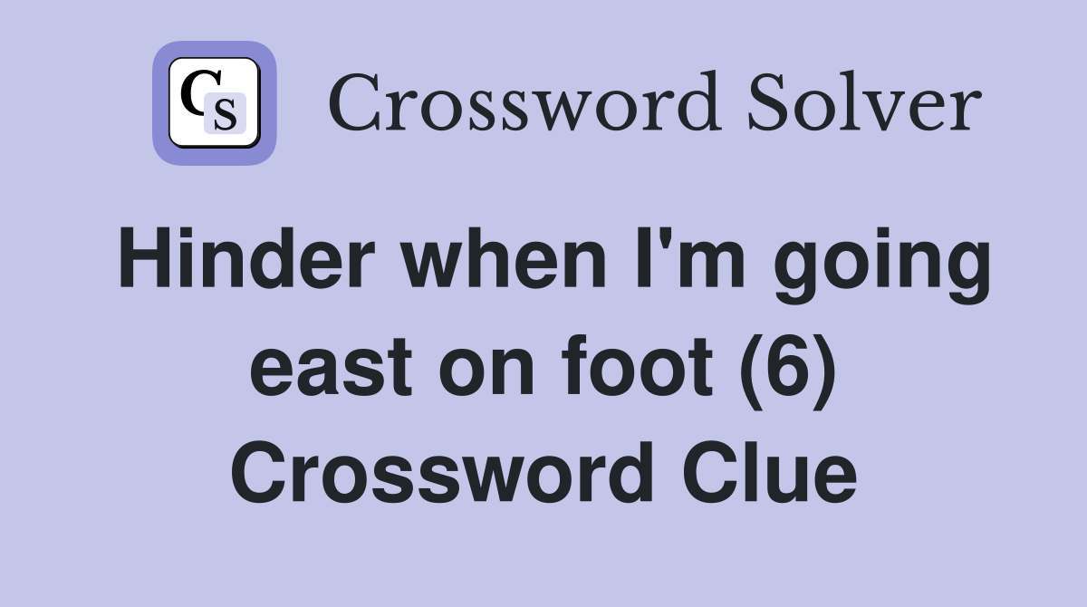 Hinder when I'm going east on foot (6) Crossword Clue