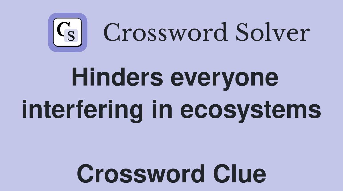 Hinders everyone interfering in ecosystems  Crossword Clue
