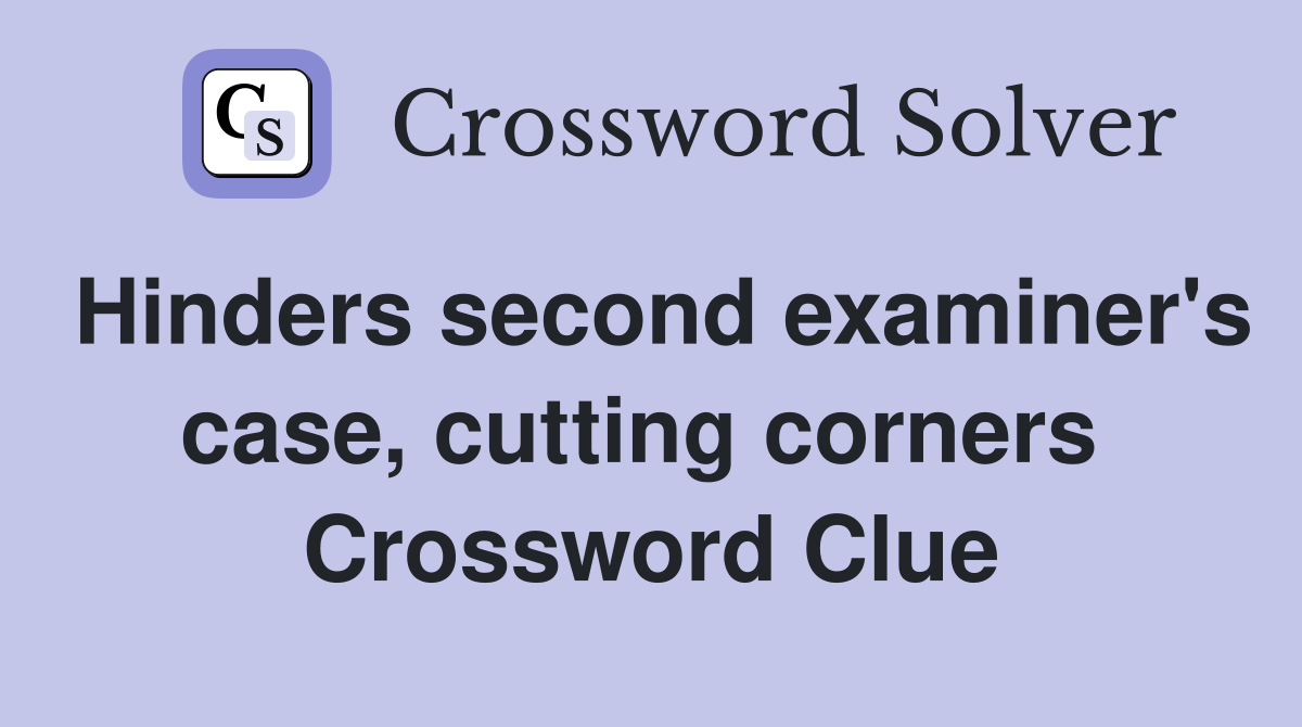 Hinders second examiner's case, cutting corners  Crossword Clue