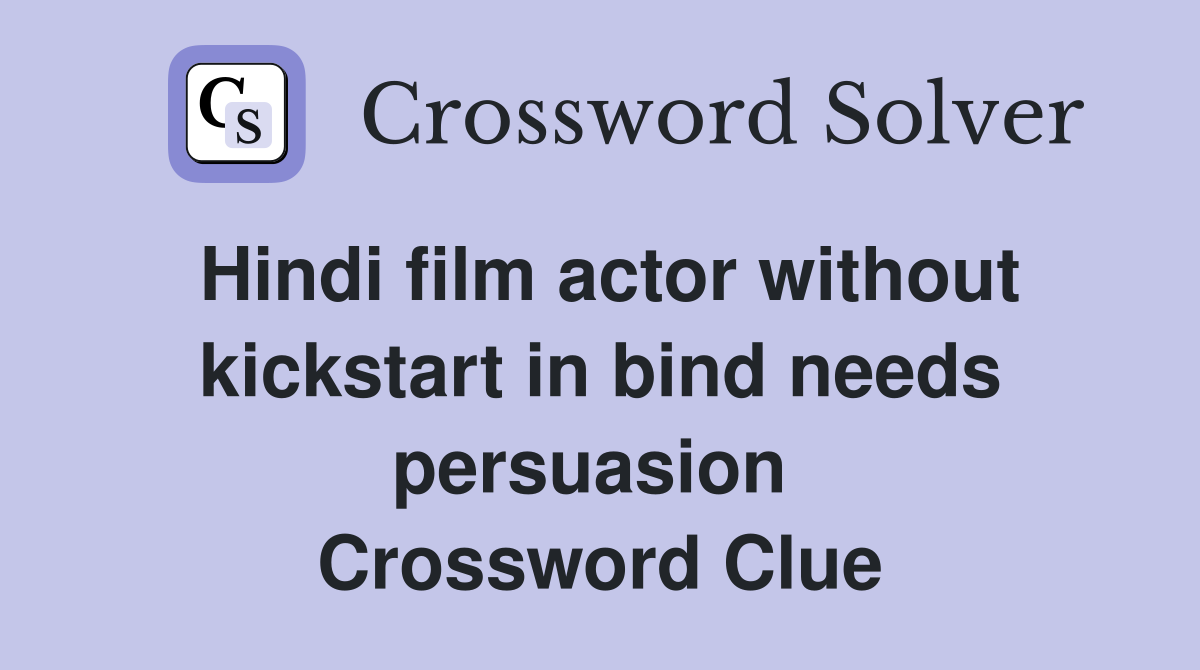 Hindi film actor without kickstart in bind needs persuasion  Crossword Clue