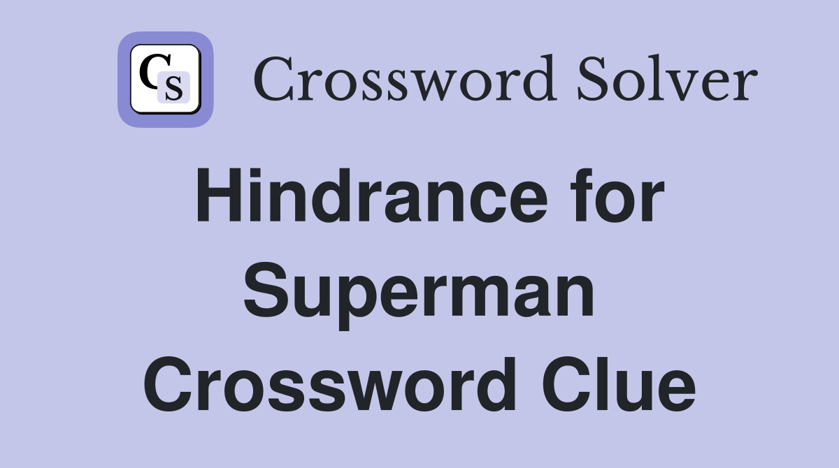 Hindrance for Superman Crossword Clue