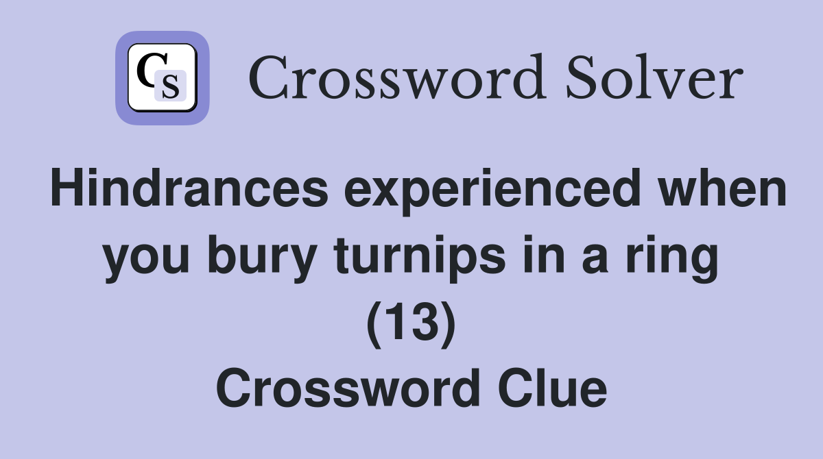 Hindrances experienced when you bury turnips in a ring (13) Crossword Clue