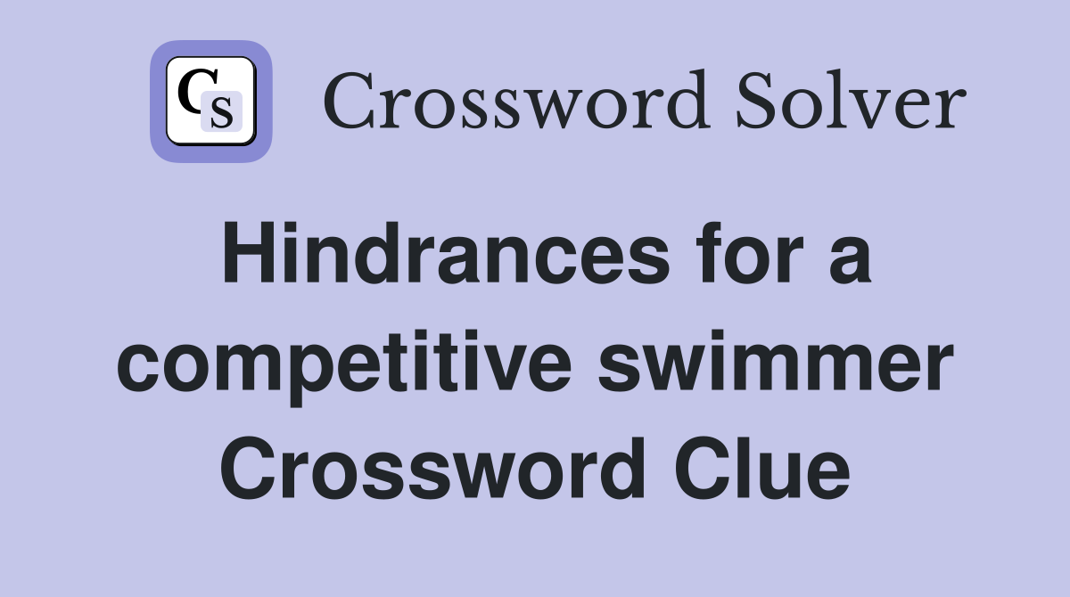 Hindrances for a competitive swimmer Crossword Clue