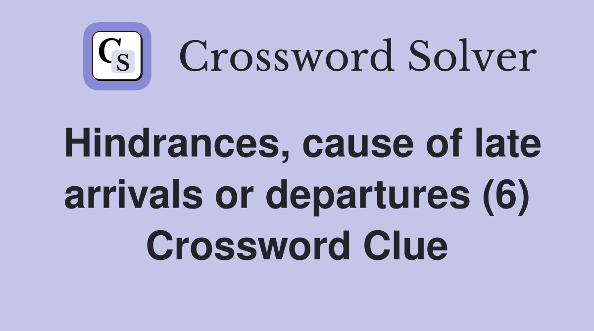 Hindrances, cause of late arrivals or departures (6) Crossword Clue