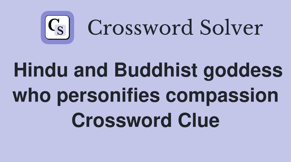 Hindu and Buddhist goddess who personifies compassion Crossword Clue