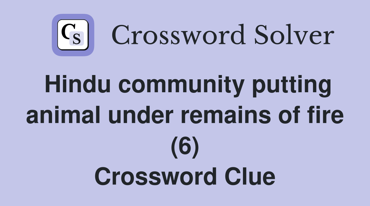 Hindu community putting animal under remains of fire (6) Crossword Clue