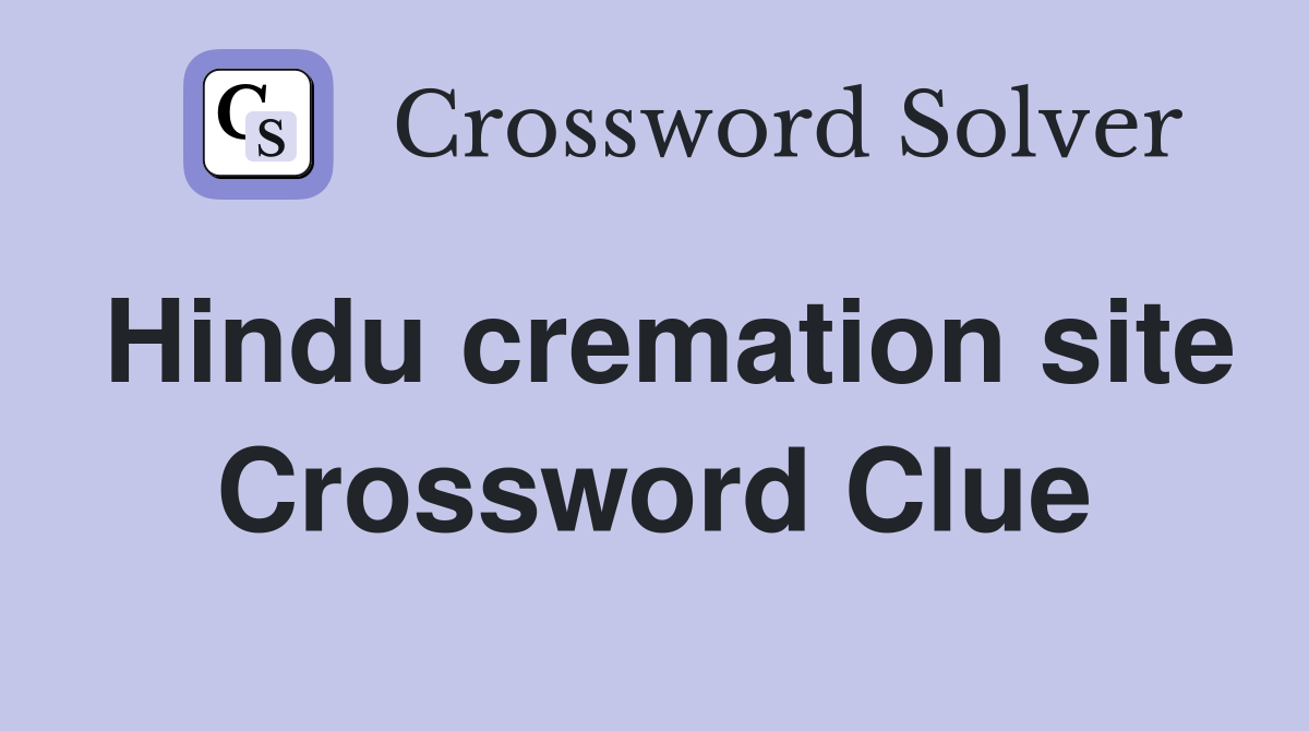Hindu cremation site Crossword Clue