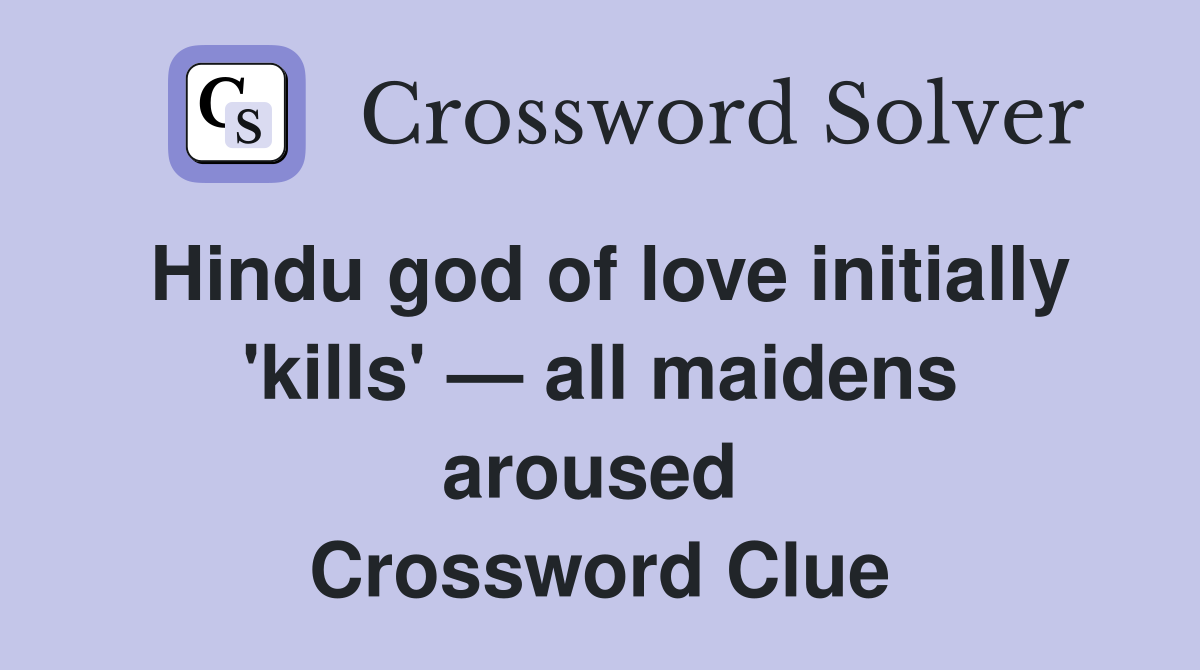 Hindu god of love initially 'kills' — all maidens aroused  Crossword Clue
