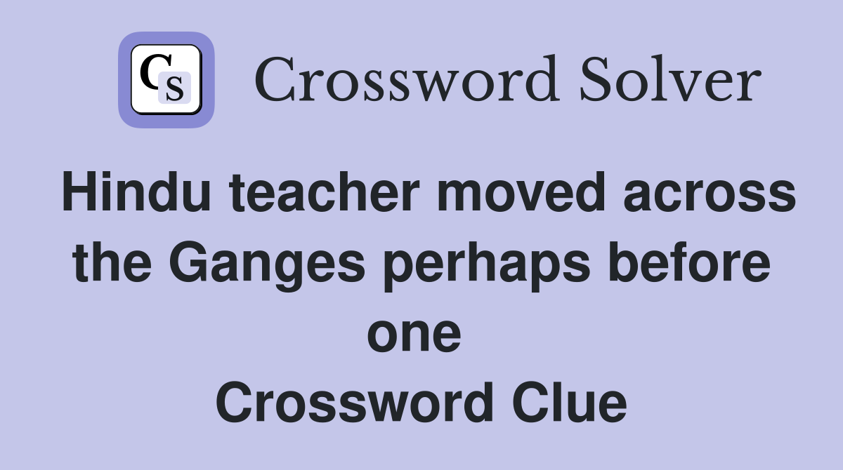 Hindu teacher moved across the Ganges perhaps before one  Crossword Clue