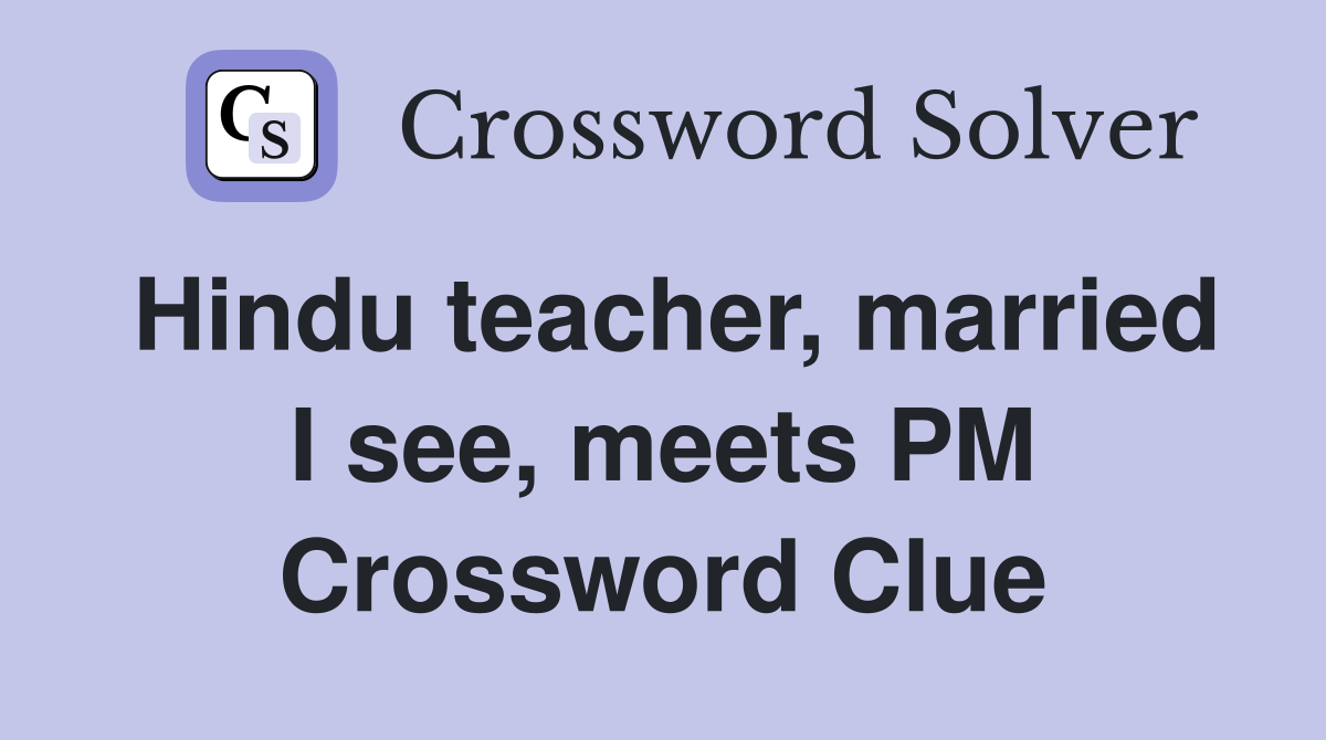 Hindu teacher, married I see, meets PM Crossword Clue