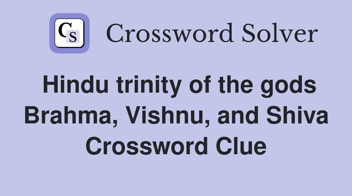 Hindu trinity of the gods Brahma, Vishnu, and Shiva Crossword Clue