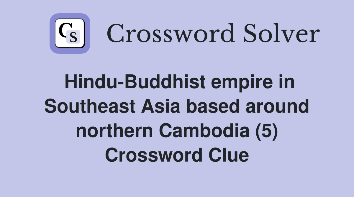 Hindu-Buddhist empire in Southeast Asia based around northern Cambodia (5) Crossword Clue
