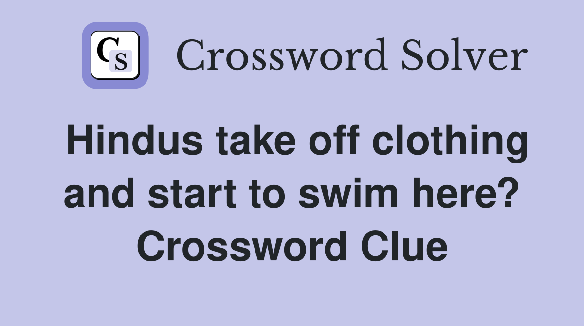 Hindus take off clothing and start to swim here? Crossword Clue