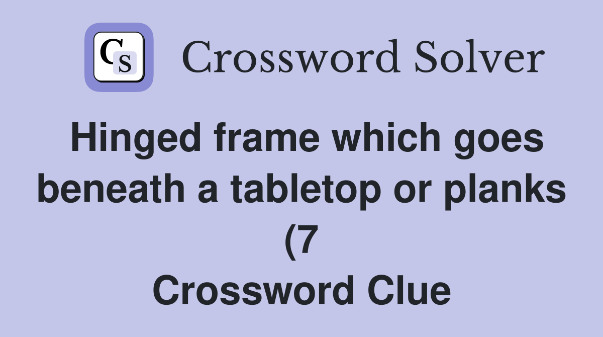 Hinged frame which goes beneath a tabletop or planks (7) Crossword Hinged frame which goes beneath a tabletop or planks (7) Crossword