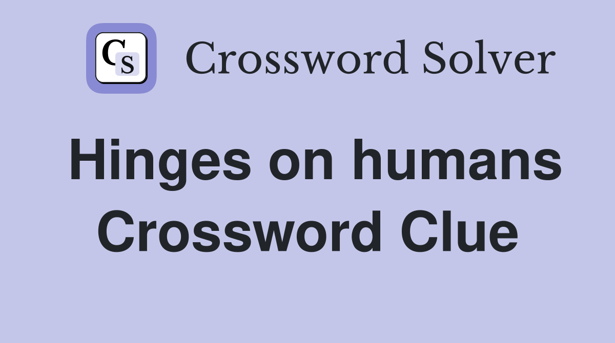 Hinges on humans Crossword Clue
