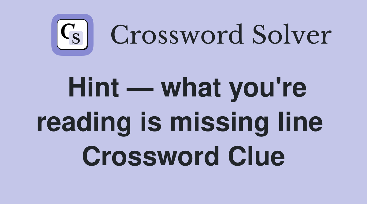 Hint — what you're reading is missing line  Crossword Clue
