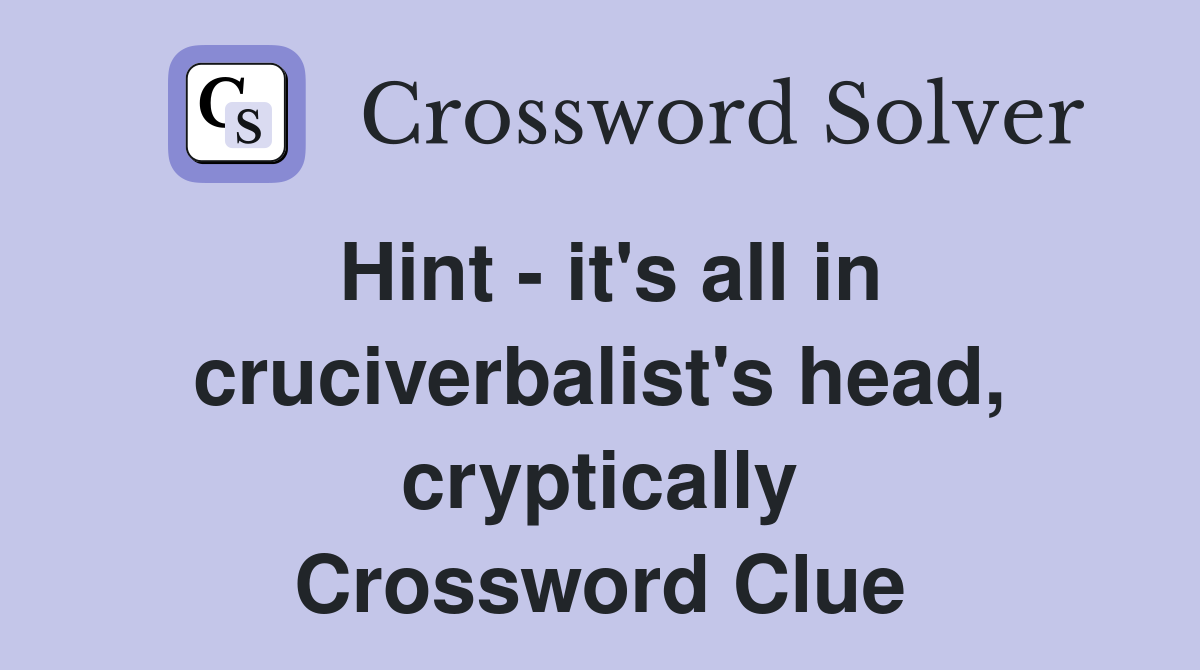 Hint - it's all in cruciverbalist's head, cryptically Crossword Clue