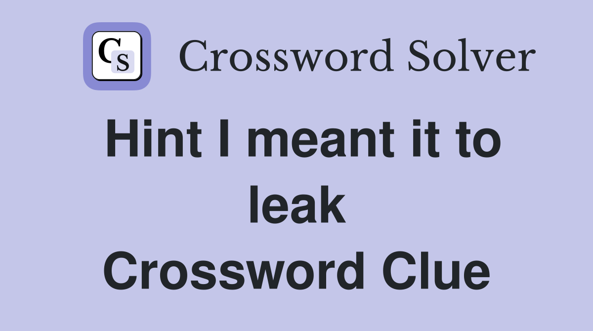 Hint I meant it to leak Crossword Clue