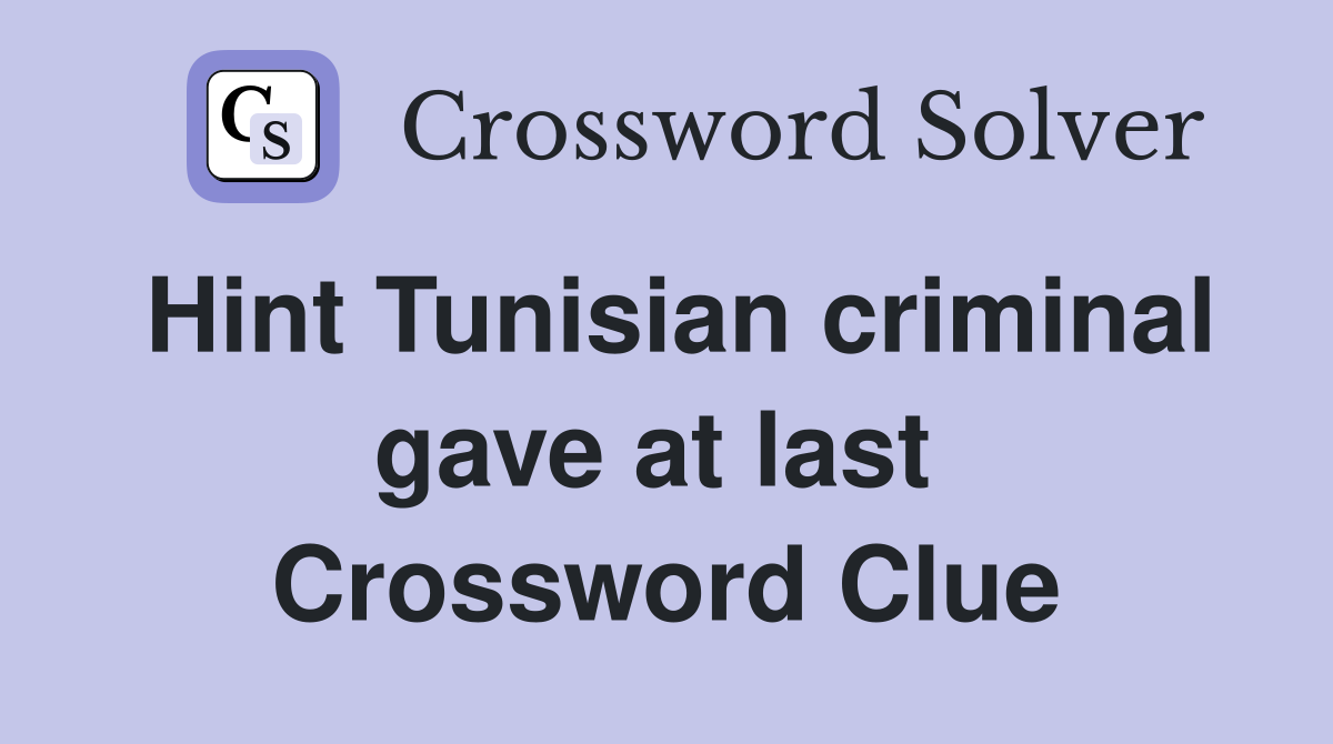 Hint Tunisian criminal gave at last  Crossword Clue