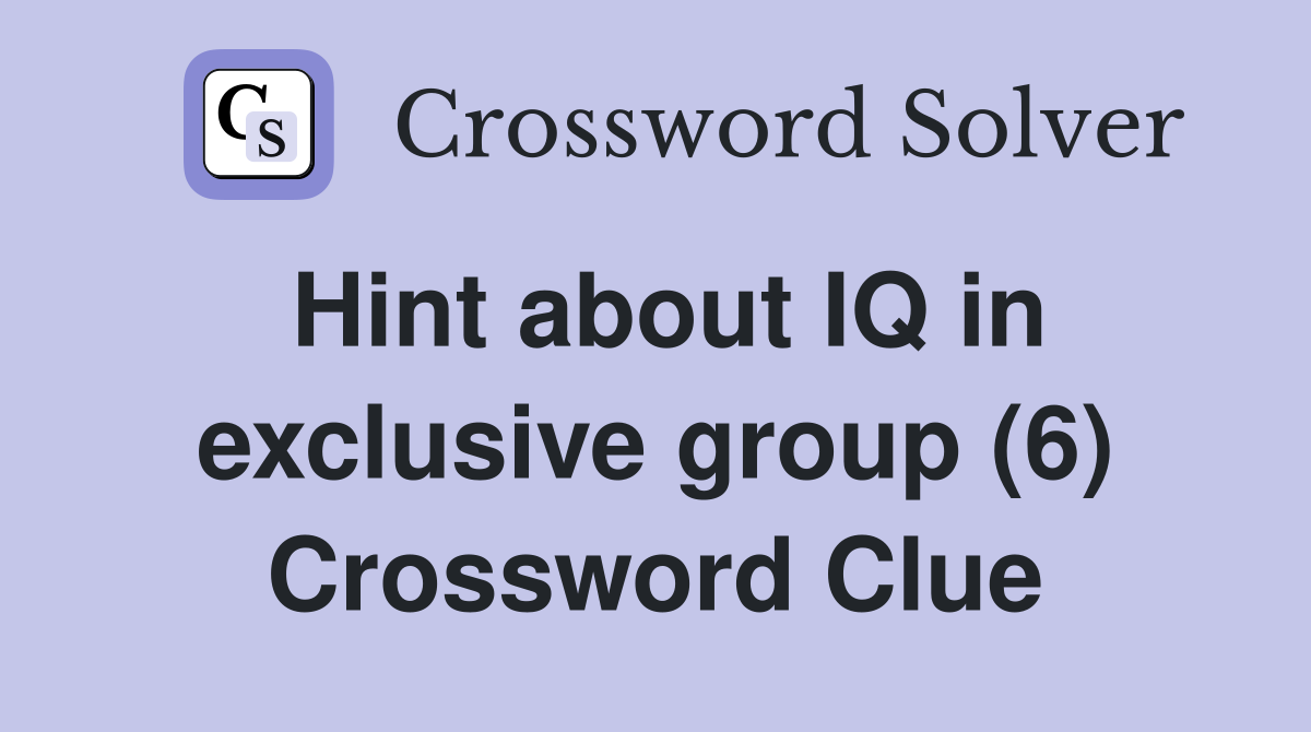 Hint about IQ in exclusive group (6) Crossword Clue