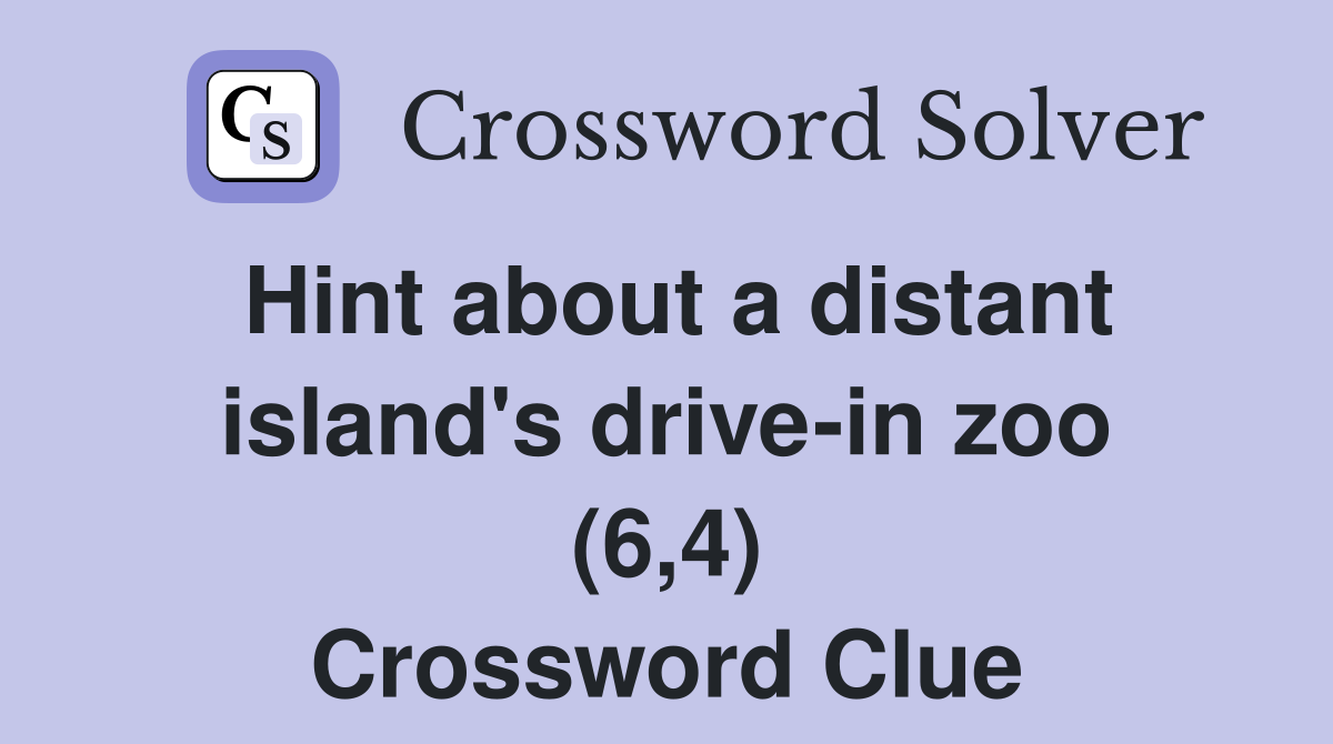 Hint about a distant island's drive-in zoo (6,4) Crossword Clue