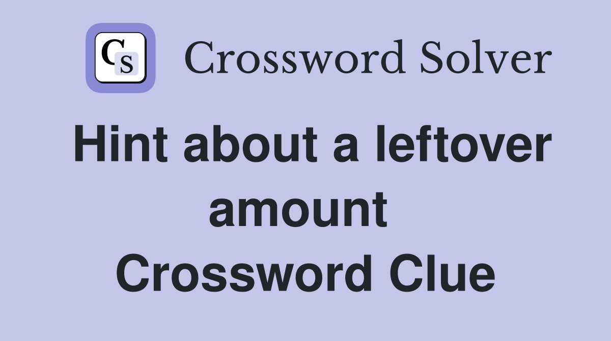 Hint about a leftover amount  Crossword Clue