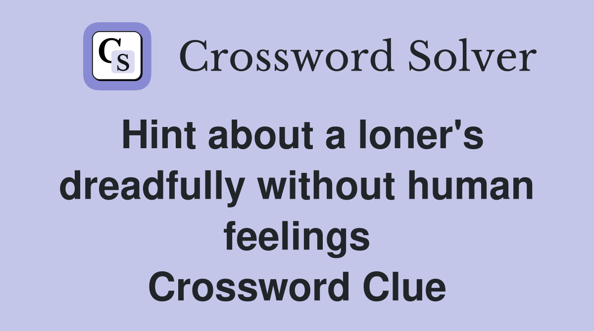 Hint about a loner's dreadfully without human feelings Crossword Clue