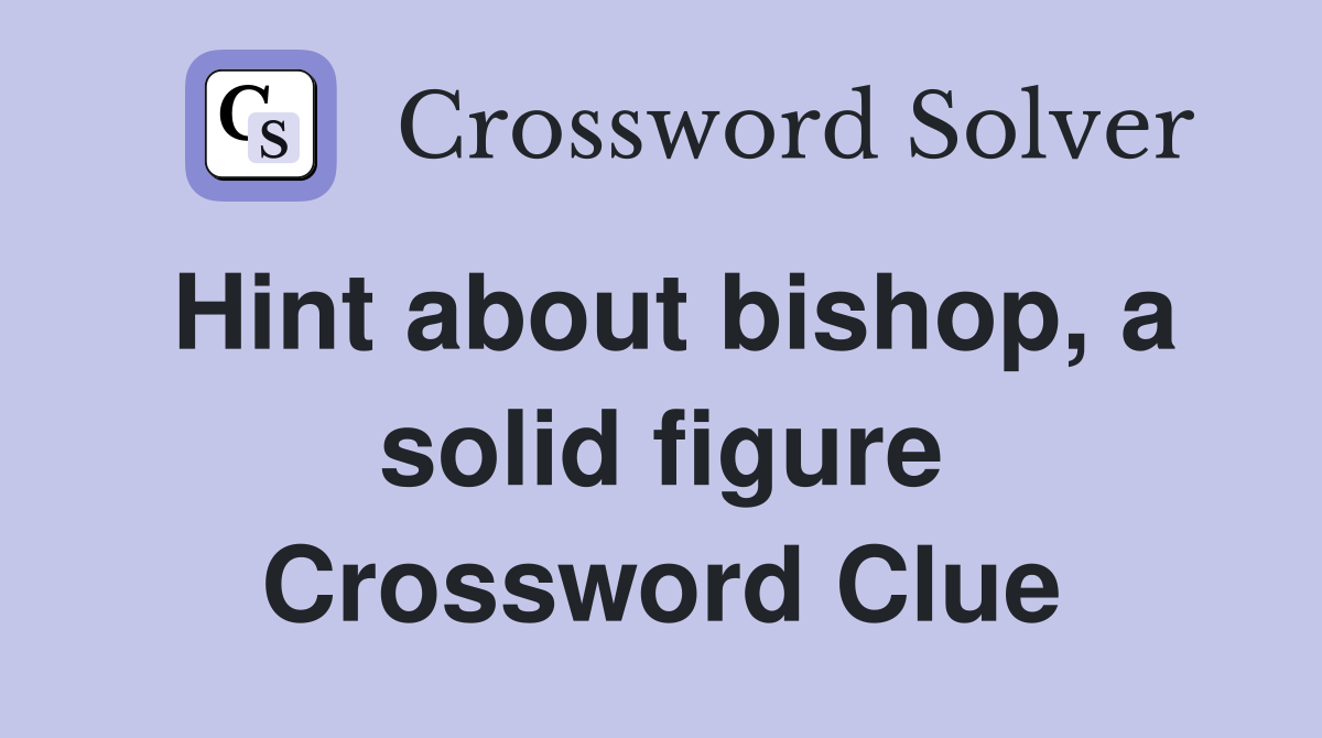 Hint about bishop, a solid figure Crossword Clue