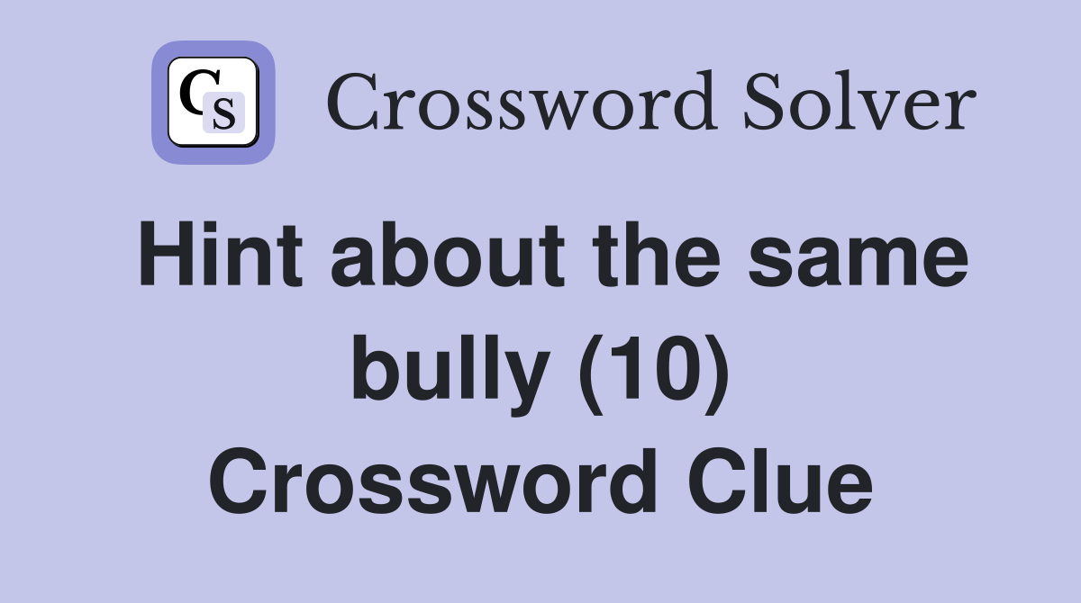 Hint about the same bully (10) Crossword Clue
