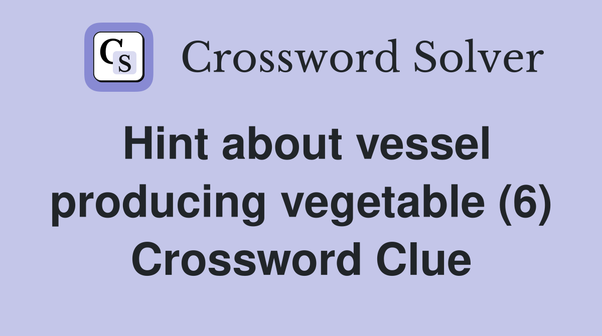 Hint about vessel producing vegetable (6) Crossword Clue