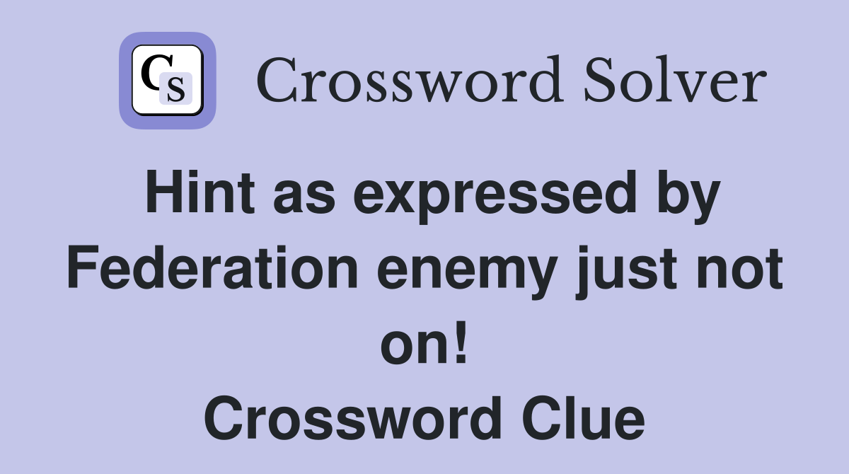 Hint as expressed by Federation enemy just not on! Crossword Clue
