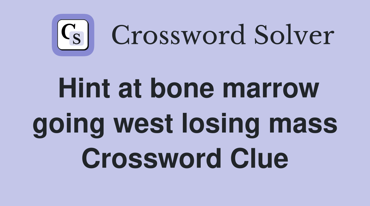 Hint at bone marrow going west losing mass Crossword Clue