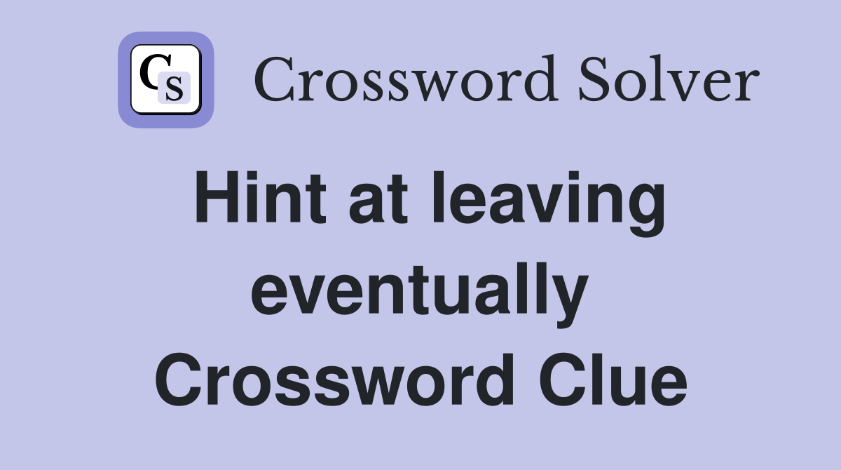 Hint at leaving eventually Crossword Clue