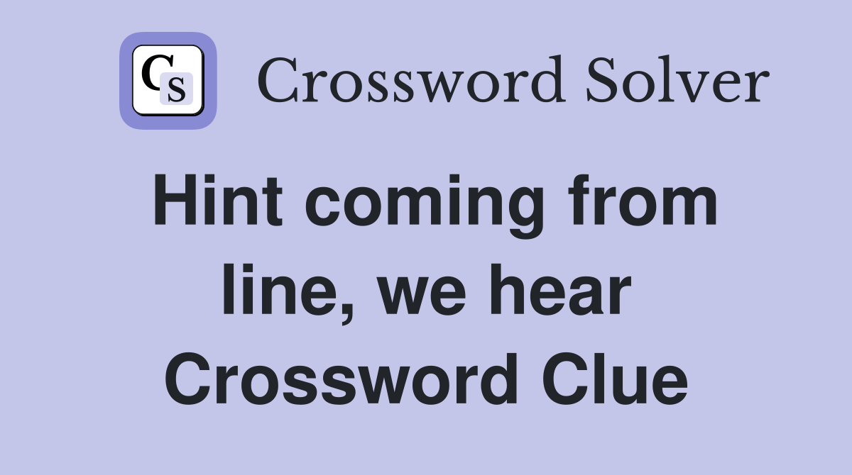 Hint coming from line, we hear Crossword Clue