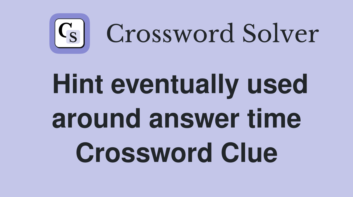 Hint eventually used around answer time Crossword Clue