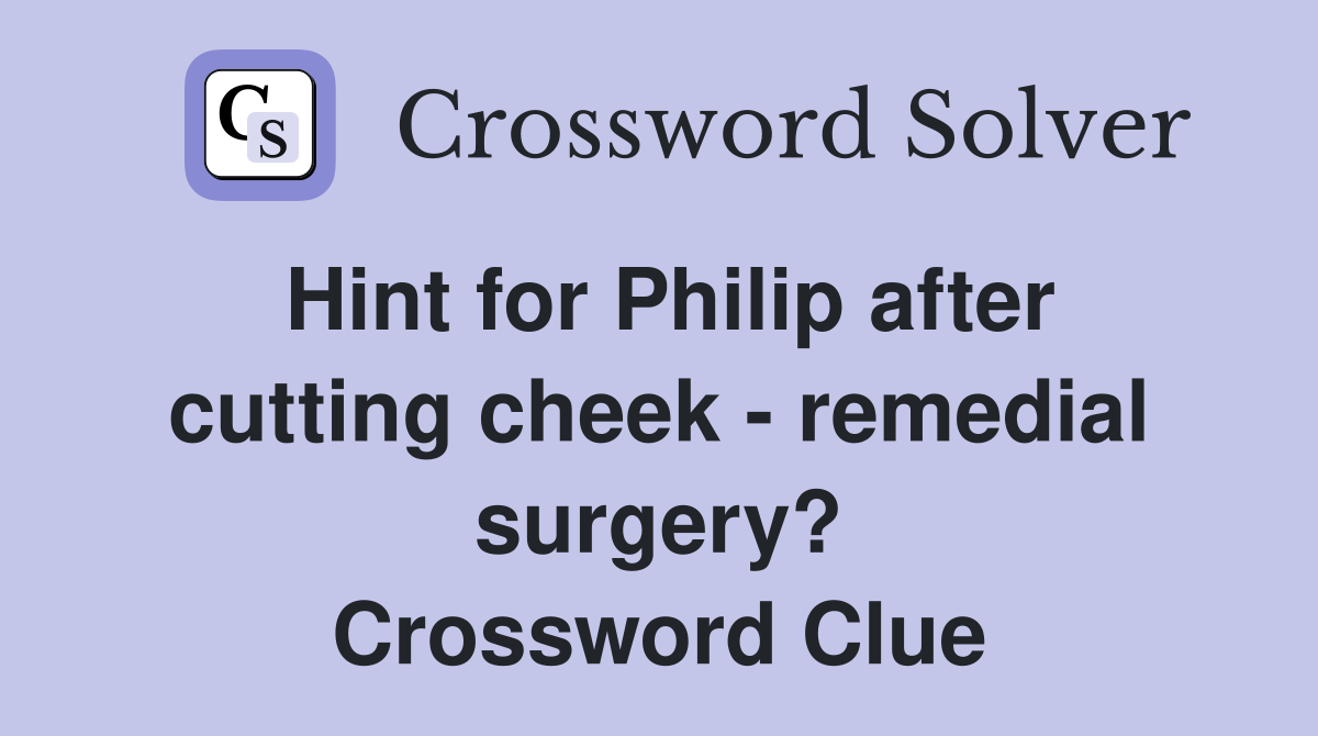 Hint for Philip after cutting cheek - remedial surgery? Crossword Clue