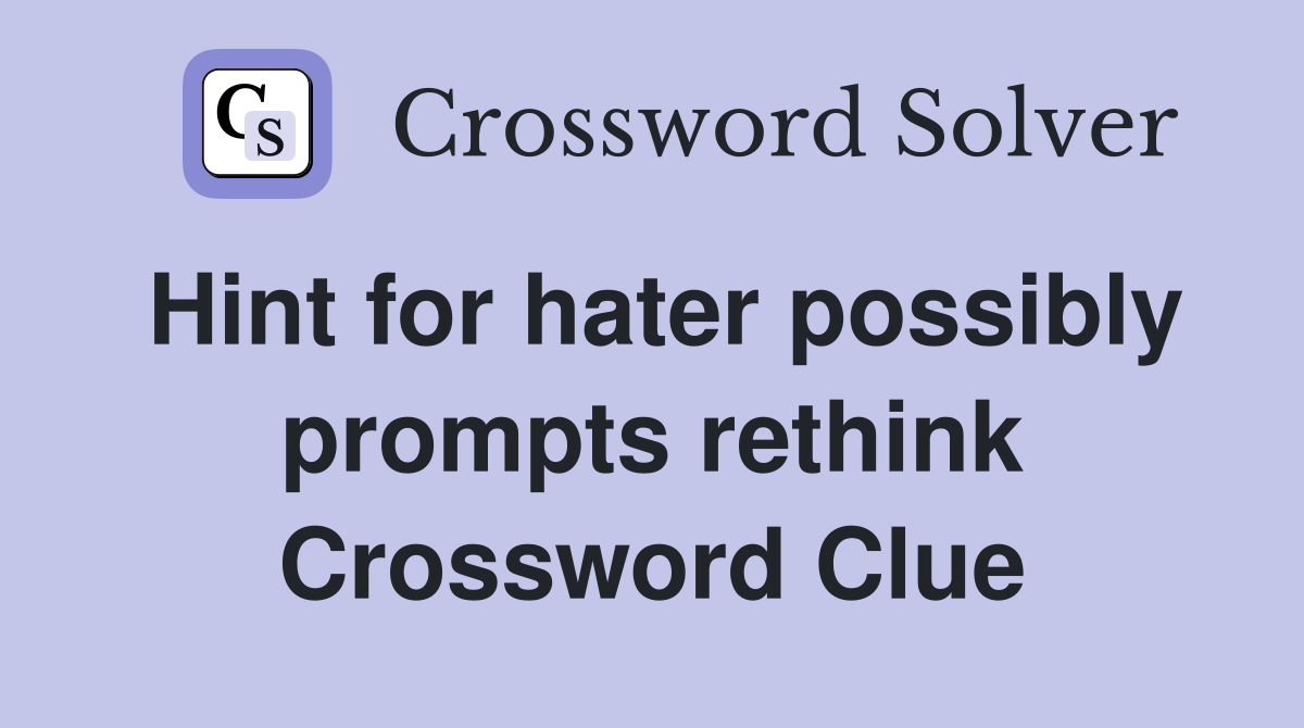 Hint for hater possibly prompts rethink Crossword Clue