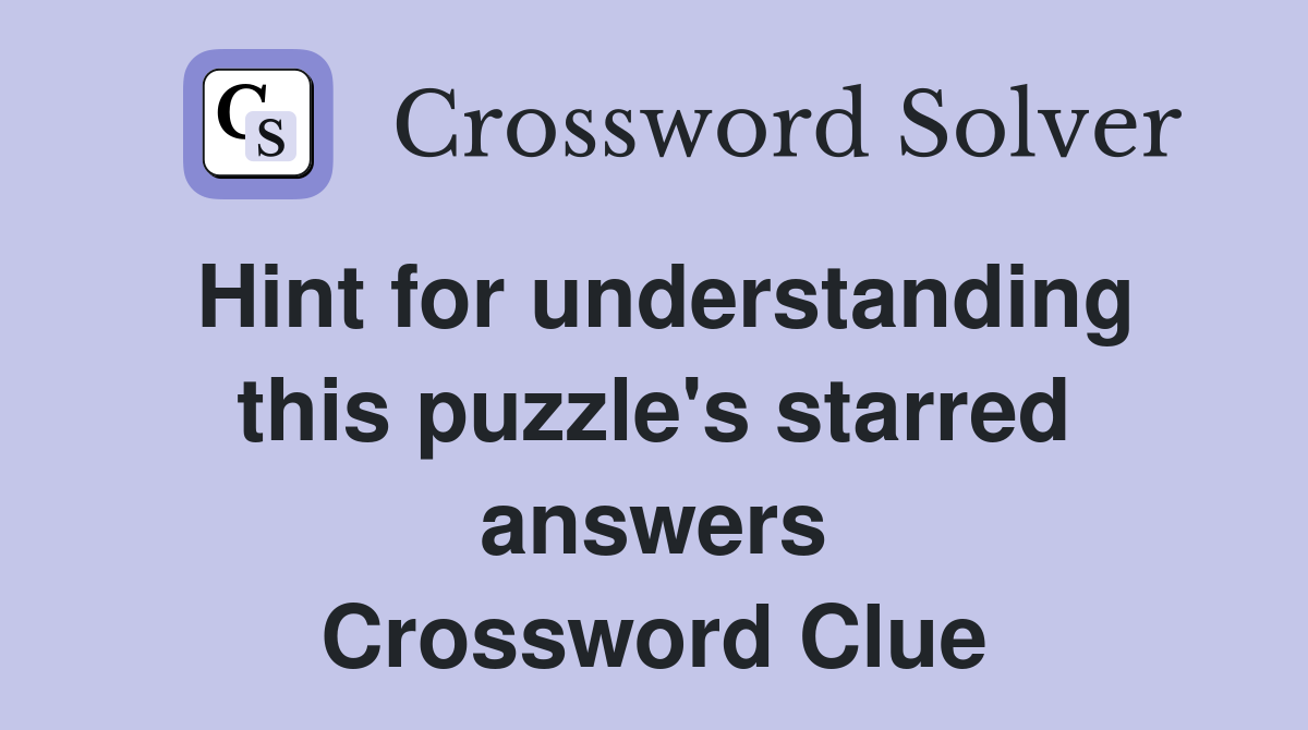 Hint for understanding this puzzle's starred answers Crossword Clue