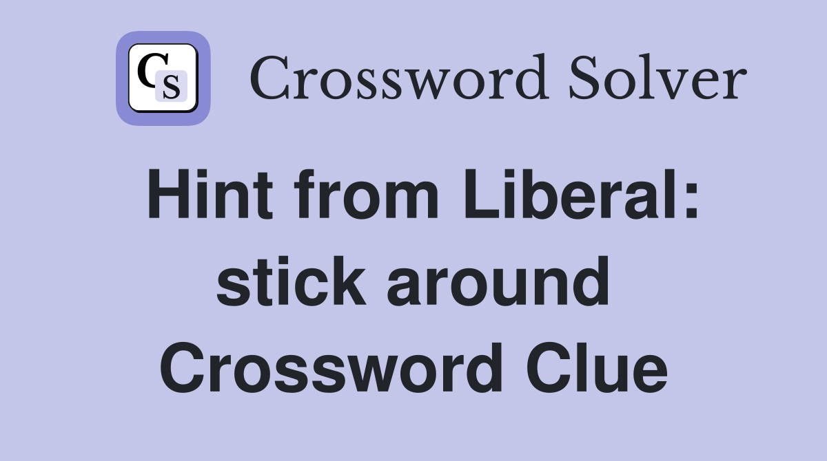 Hint from Liberal: stick around Crossword Clue