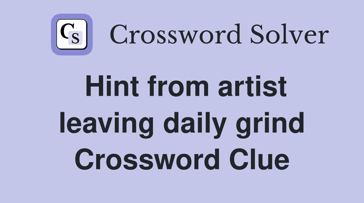 Hint from artist leaving daily grind Crossword Clue