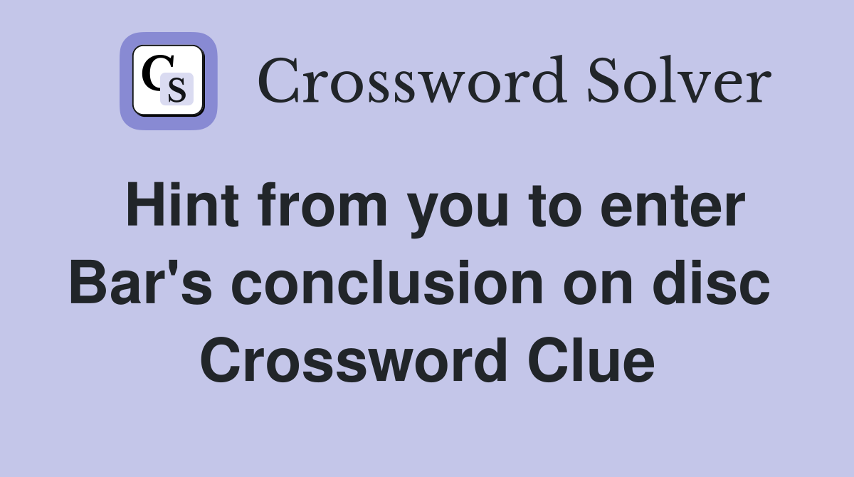 Hint from you to enter Bar's conclusion on disc  Crossword Clue