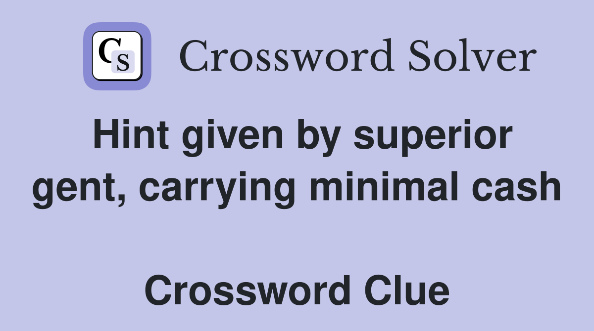 Hint given by superior gent, carrying minimal cash  Crossword Clue