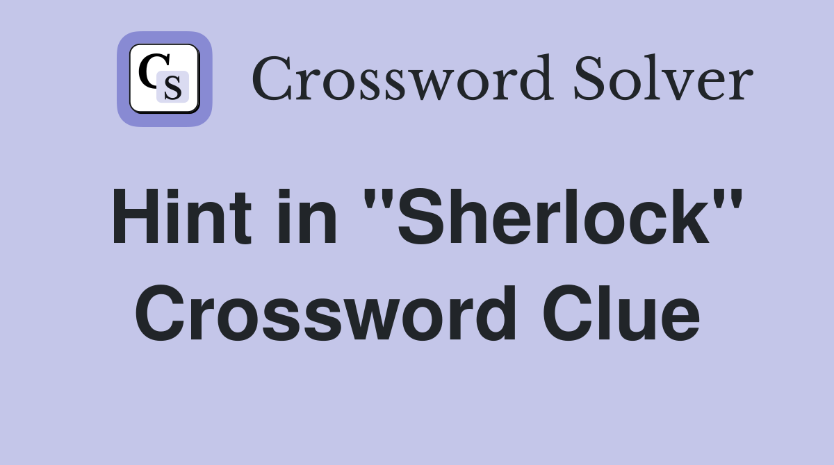 Hint in "Sherlock" Crossword Clue