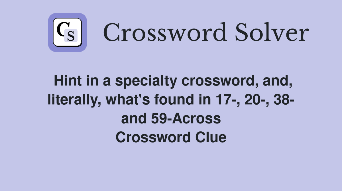 Hint in a specialty crossword, and, literally, what's found in 17-, 20-, 38- and 59-Across Crossword Clue