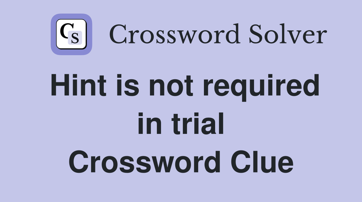 Hint is not required in trial Crossword Clue